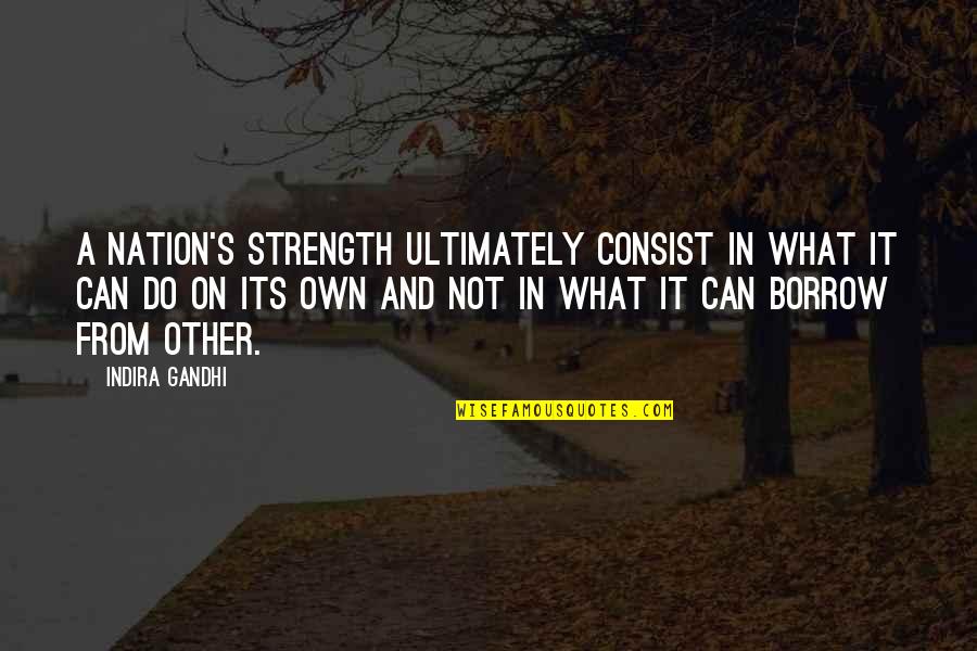 A Strength Quotes By Indira Gandhi: A nation's strength ultimately consist in what it