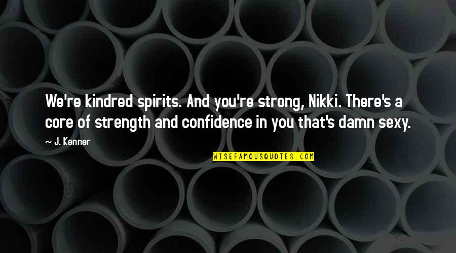 A Strength Quotes By J. Kenner: We're kindred spirits. And you're strong, Nikki. There's