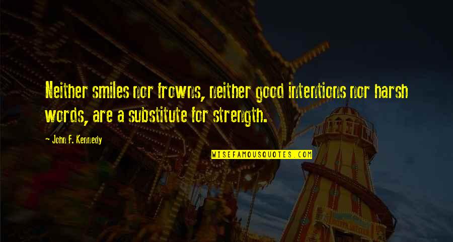 A Strength Quotes By John F. Kennedy: Neither smiles nor frowns, neither good intentions nor