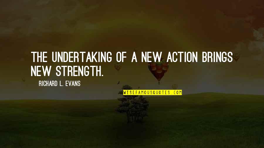A Strength Quotes By Richard L. Evans: The undertaking of a new action brings new