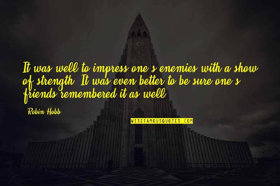 A Strength Quotes By Robin Hobb: It was well to impress one's enemies with