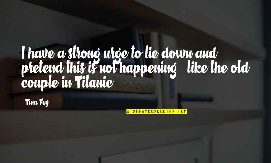 A Strong Couple Quotes By Tina Fey: I have a strong urge to lie down
