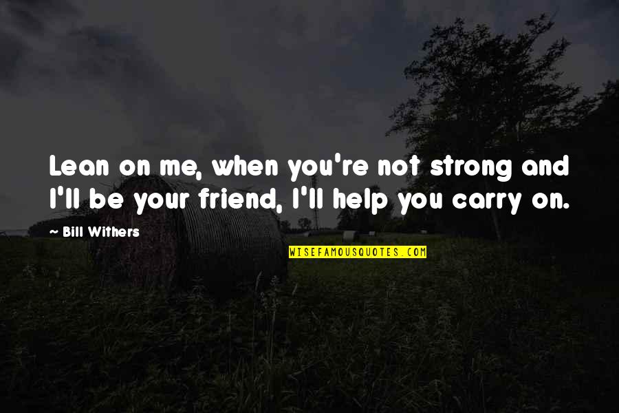 A Strong Friendship Quotes By Bill Withers: Lean on me, when you're not strong and