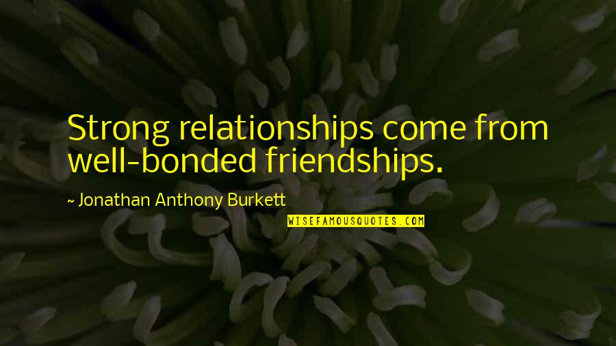 A Strong Friendship Quotes By Jonathan Anthony Burkett: Strong relationships come from well-bonded friendships.