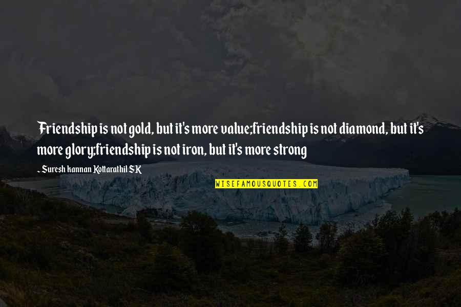 A Strong Friendship Quotes By Suresh Kannan Kottarathil SK: Friendship is not gold, but it's more value;friendship