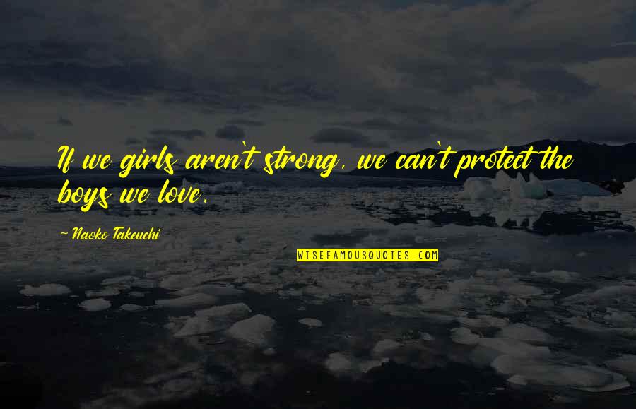 A Strong Girl Quotes By Naoko Takeuchi: If we girls aren't strong, we can't protect