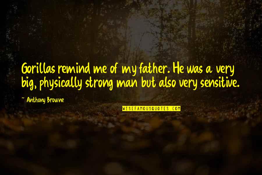 A Strong Man Quotes By Anthony Browne: Gorillas remind me of my father. He was A Strong Man Quotes By Anthony Browne: Gorillas remind me of my father. He was