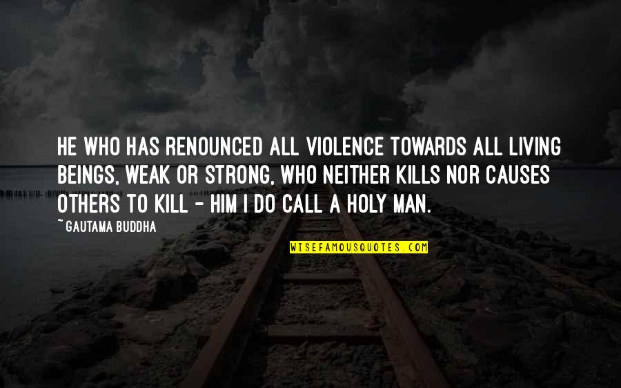 A Strong Man Quotes By Gautama Buddha: He who has renounced all violence towards all A Strong Man Quotes By Gautama Buddha: He who has renounced all violence towards all