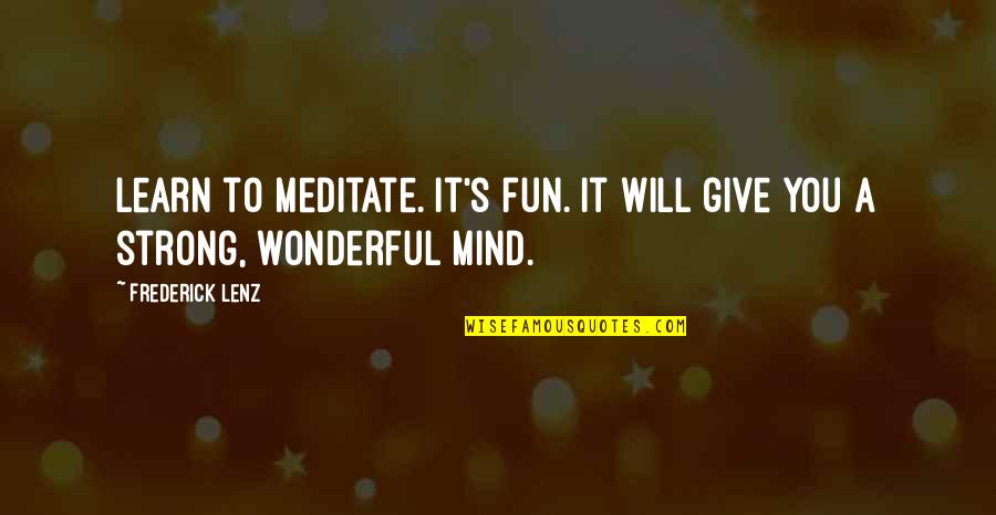 A Strong Mind Quotes By Frederick Lenz: Learn to meditate. It's fun. It will give