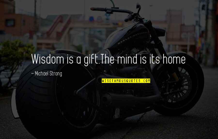 A Strong Mind Quotes By Michael Strong: Wisdom is a gift.The mind is its home