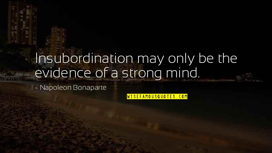 A Strong Mind Quotes By Napoleon Bonaparte: Insubordination may only be the evidence of a