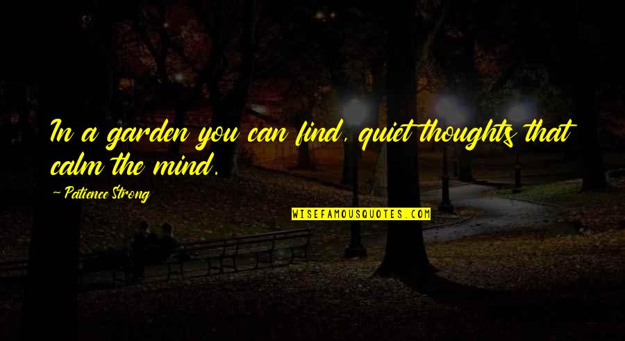 A Strong Mind Quotes By Patience Strong: In a garden you can find, quiet thoughts