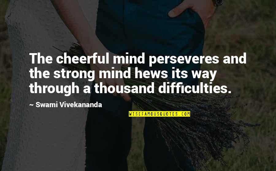 A Strong Mind Quotes By Swami Vivekananda: The cheerful mind perseveres and the strong mind