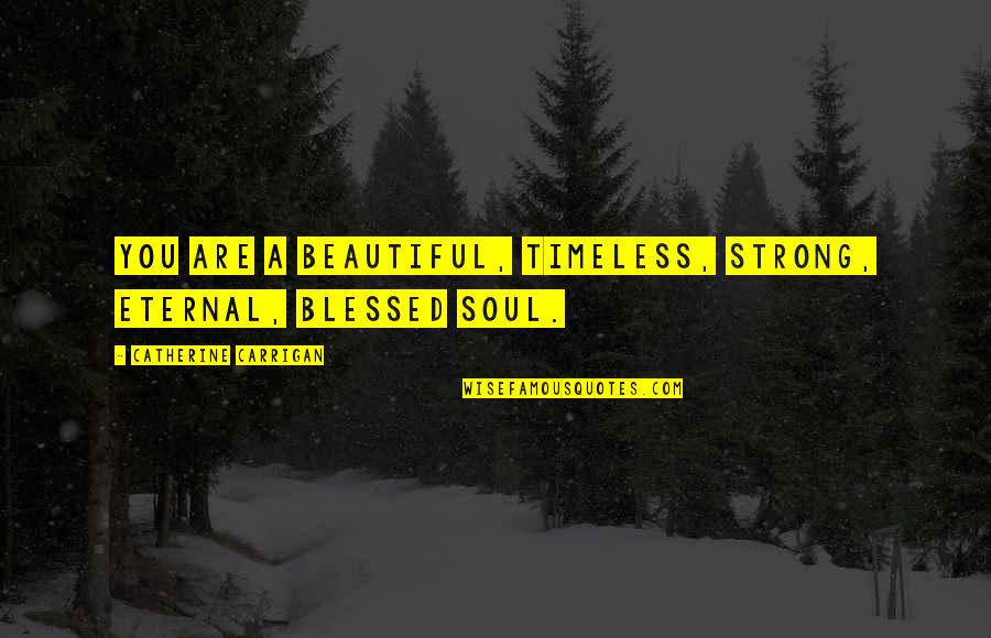 A Strong Soul Quotes By Catherine Carrigan: You are a beautiful, timeless, strong, eternal, blessed A Strong Soul Quotes By Catherine Carrigan: You are a beautiful, timeless, strong, eternal, blessed