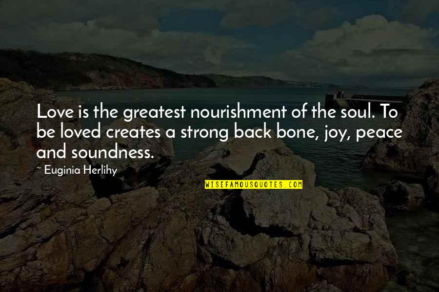 A Strong Soul Quotes By Euginia Herlihy: Love is the greatest nourishment of the soul. A Strong Soul Quotes By Euginia Herlihy: Love is the greatest nourishment of the soul.