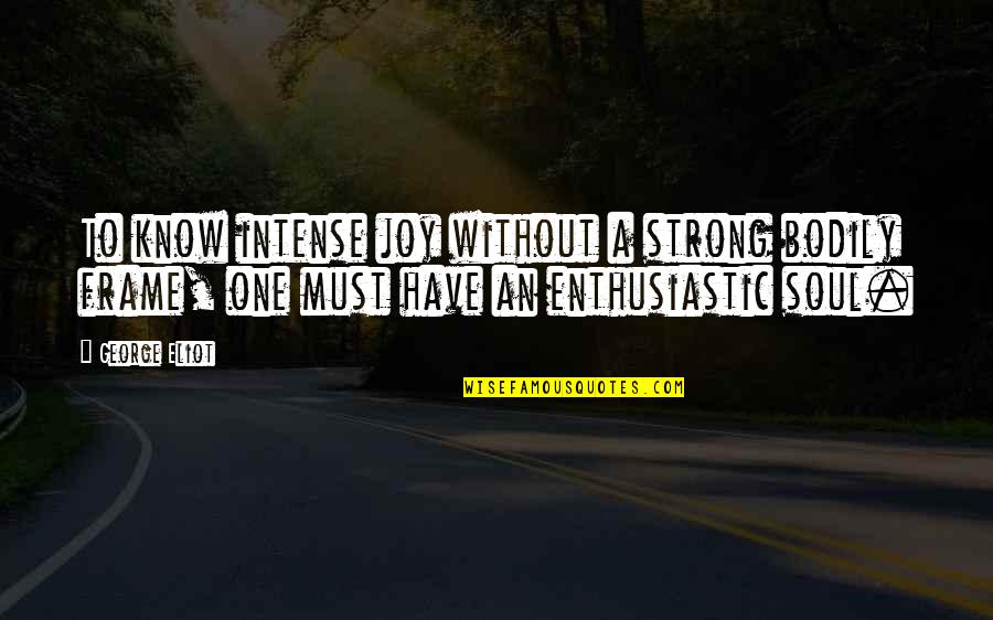 A Strong Soul Quotes By George Eliot: To know intense joy without a strong bodily A Strong Soul Quotes By George Eliot: To know intense joy without a strong bodily