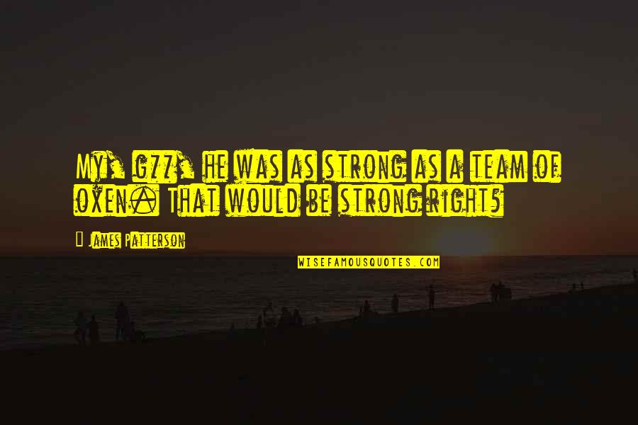 A Strong Team Quotes By James Patterson: My, g**, he was as strong as a A Strong Team Quotes By James Patterson: My, g**, he was as strong as a