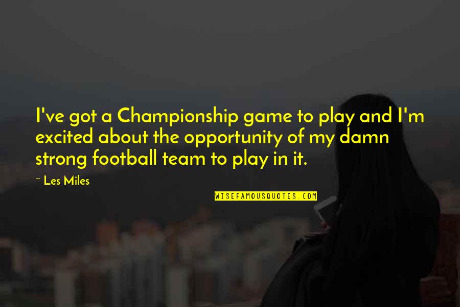 A Strong Team Quotes By Les Miles: I've got a Championship game to play and A Strong Team Quotes By Les Miles: I've got a Championship game to play and