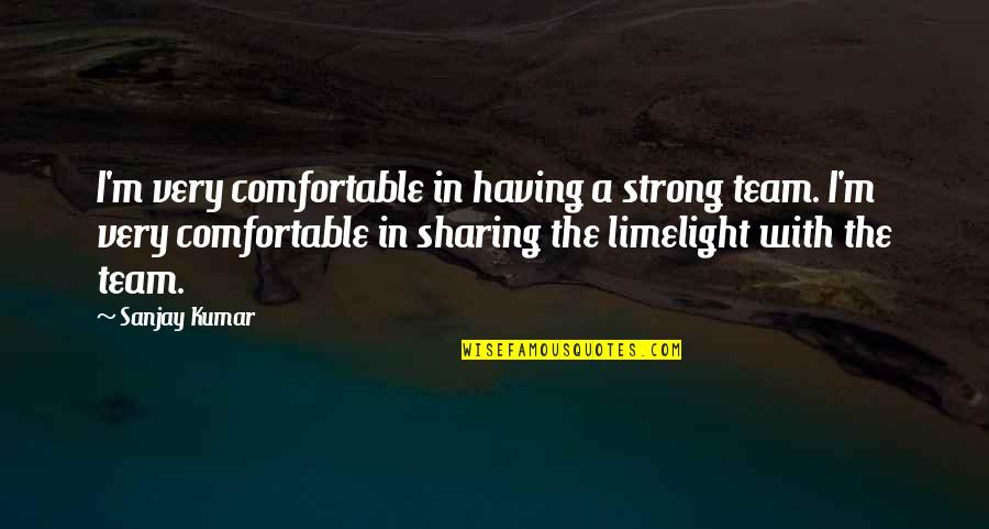 A Strong Team Quotes By Sanjay Kumar: I'm very comfortable in having a strong team. A Strong Team Quotes By Sanjay Kumar: I'm very comfortable in having a strong team.