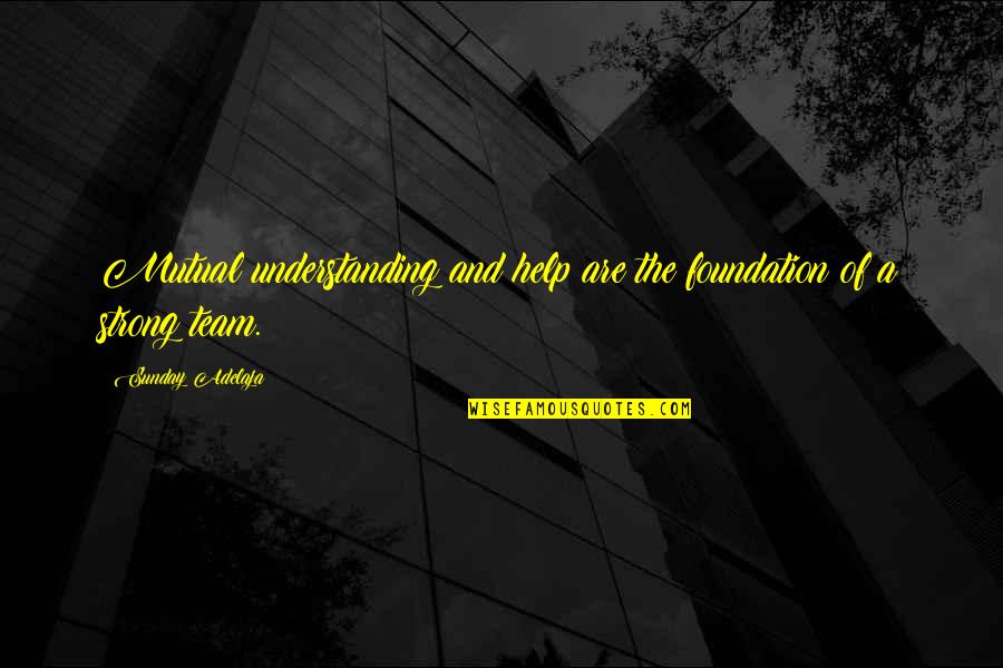 A Strong Team Quotes By Sunday Adelaja: Mutual understanding and help are the foundation of A Strong Team Quotes By Sunday Adelaja: Mutual understanding and help are the foundation of