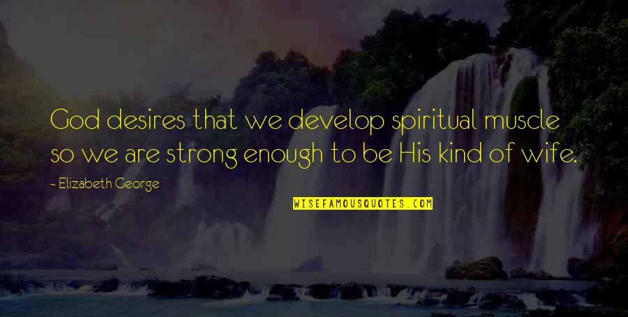 A Strong Wife Quotes By Elizabeth George: God desires that we develop spiritual muscle so