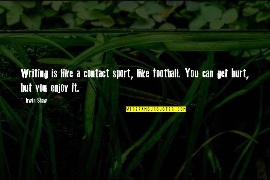 A Stubborn Person Quotes By Irwin Shaw: Writing is like a contact sport, like football.