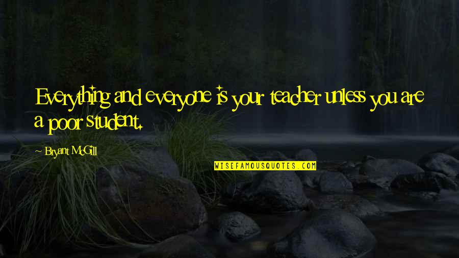 A Student Quotes By Bryant McGill: Everything and everyone is your teacher unless you