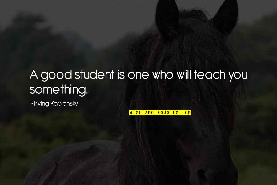 A Student Quotes By Irving Kaplansky: A good student is one who will teach