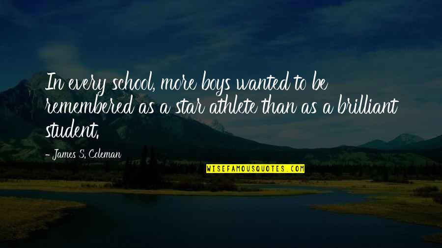 A Student Quotes By James S. Coleman: In every school, more boys wanted to be