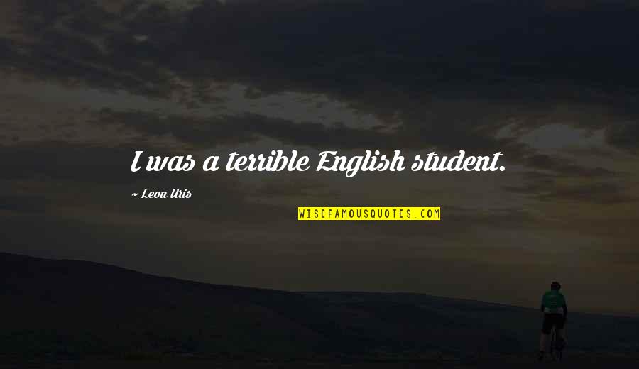 A Student Quotes By Leon Uris: I was a terrible English student.