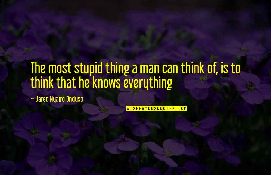 A Stupid Man Quotes By Jared Nyairo Onduso: The most stupid thing a man can think A Stupid Man Quotes By Jared Nyairo Onduso: The most stupid thing a man can think