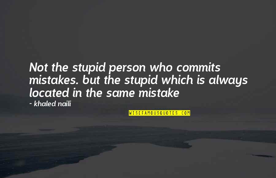 A Stupid Person Quotes By Khaled Naili: Not the stupid person who commits mistakes. but