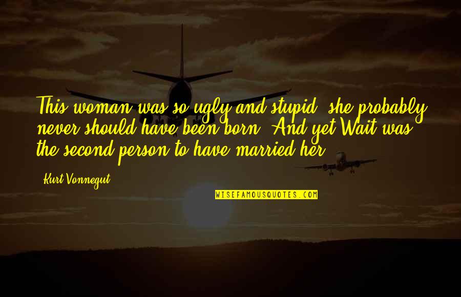 A Stupid Person Quotes By Kurt Vonnegut: This woman was so ugly and stupid, she