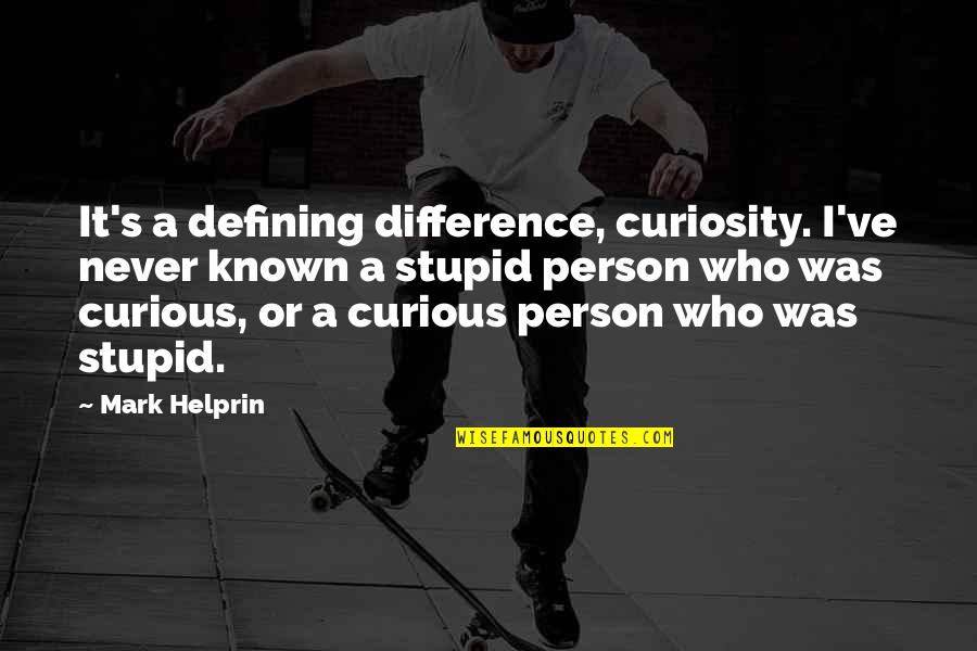 A Stupid Person Quotes By Mark Helprin: It's a defining difference, curiosity. I've never known