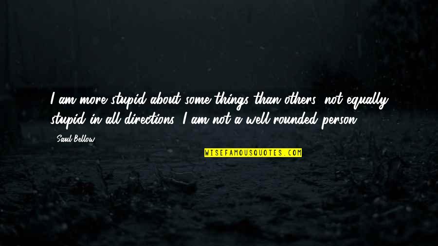 A Stupid Person Quotes By Saul Bellow: I am more stupid about some things than