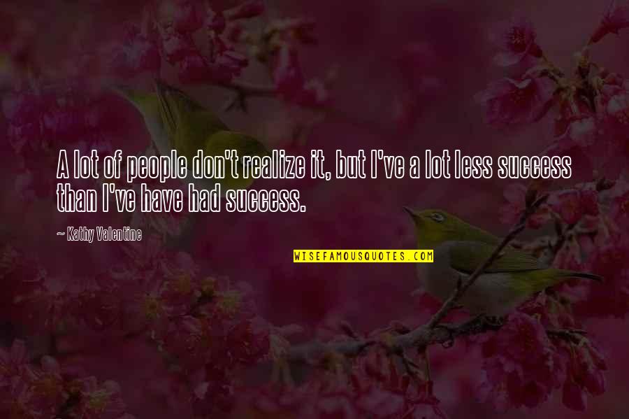 A Success Quotes By Kathy Valentine: A lot of people don't realize it, but A Success Quotes By Kathy Valentine: A lot of people don't realize it, but