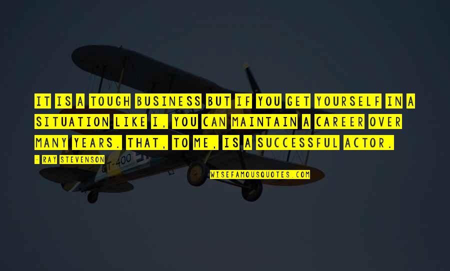 A Successful Career Quotes By Ray Stevenson: It is a tough business but if you