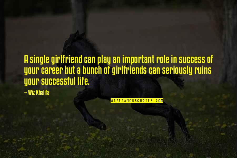 A Successful Career Quotes By Wiz Khalifa: A single girlfriend can play an important role