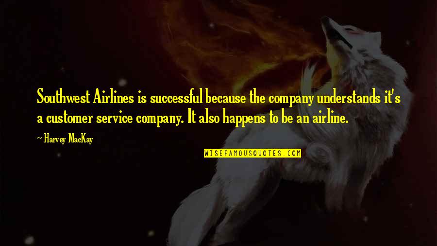 A Successful Company Quotes By Harvey MacKay: Southwest Airlines is successful because the company understands
