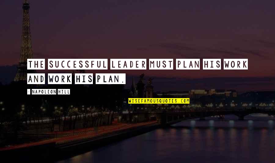 A Successful Leader Quotes By Napoleon Hill: The successful leader must plan his work and A Successful Leader Quotes By Napoleon Hill: The successful leader must plan his work and