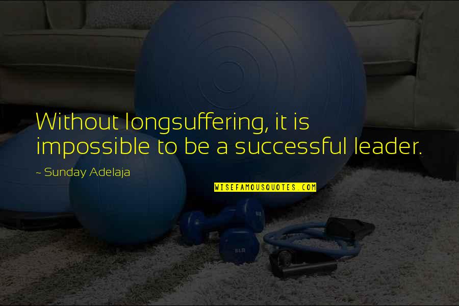 A Successful Leader Quotes By Sunday Adelaja: Without longsuffering, it is impossible to be a A Successful Leader Quotes By Sunday Adelaja: Without longsuffering, it is impossible to be a