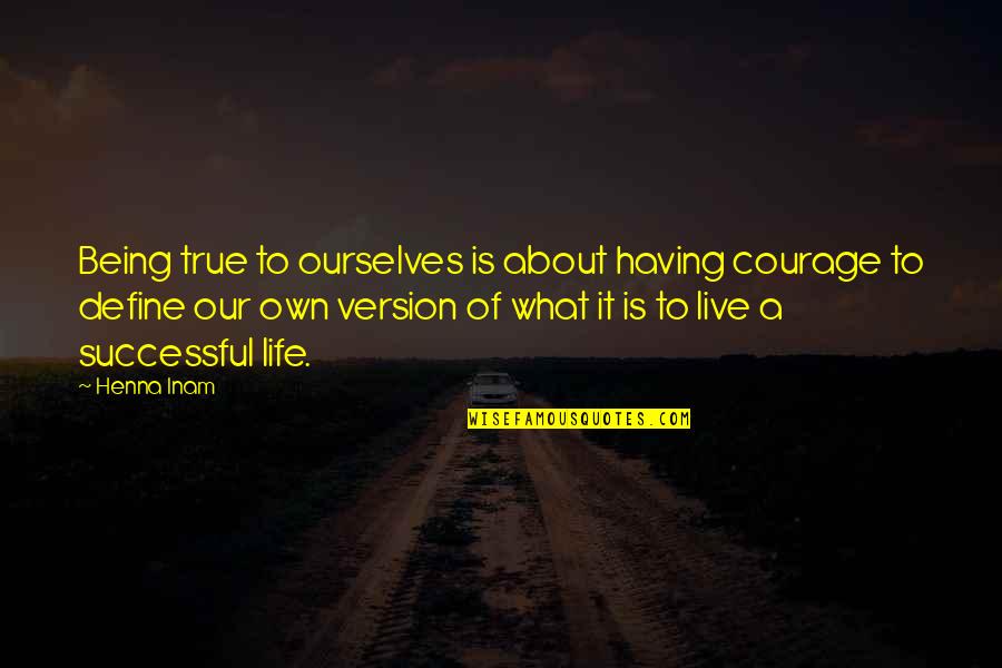 A Successful Life Quotes By Henna Inam: Being true to ourselves is about having courage A Successful Life Quotes By Henna Inam: Being true to ourselves is about having courage