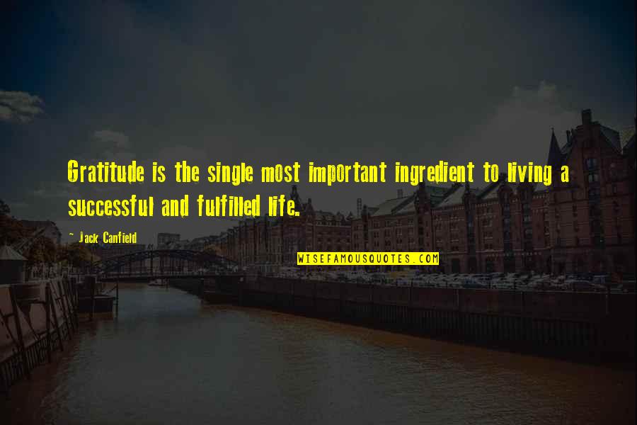 A Successful Life Quotes By Jack Canfield: Gratitude is the single most important ingredient to A Successful Life Quotes By Jack Canfield: Gratitude is the single most important ingredient to