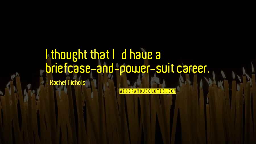 A Suit Quotes By Rachel Nichols: I thought that I'd have a briefcase-and-power-suit career.