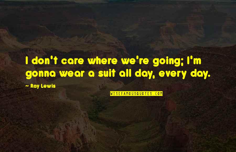 A Suit Quotes By Ray Lewis: I don't care where we're going; I'm gonna