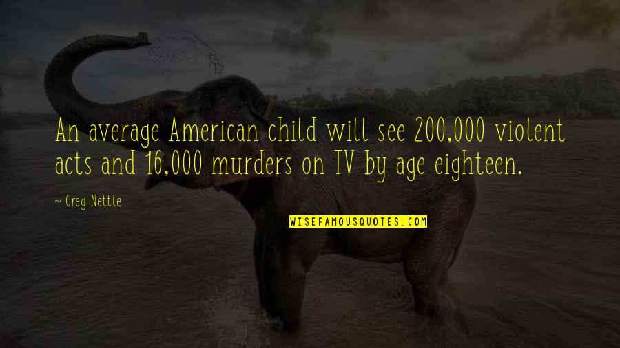 A Suitable Boy Quotes By Greg Nettle: An average American child will see 200,000 violent