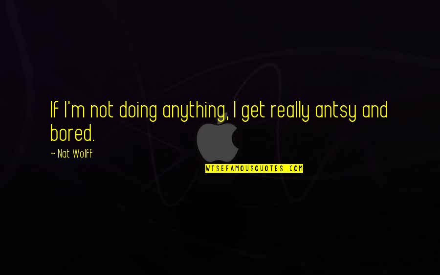 A Supportive Husband Quotes By Nat Wolff: If I'm not doing anything, I get really