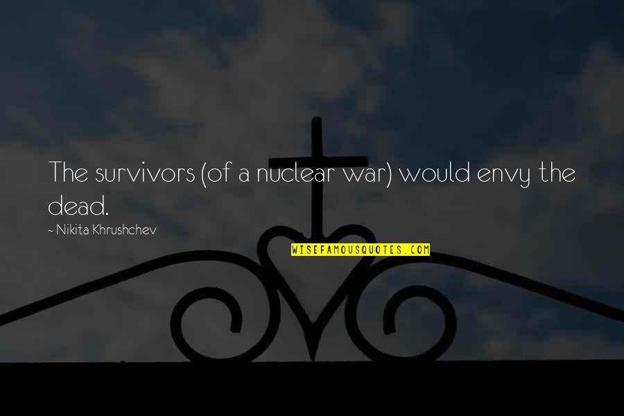 A Survivor Quotes By Nikita Khrushchev: The survivors (of a nuclear war) would envy