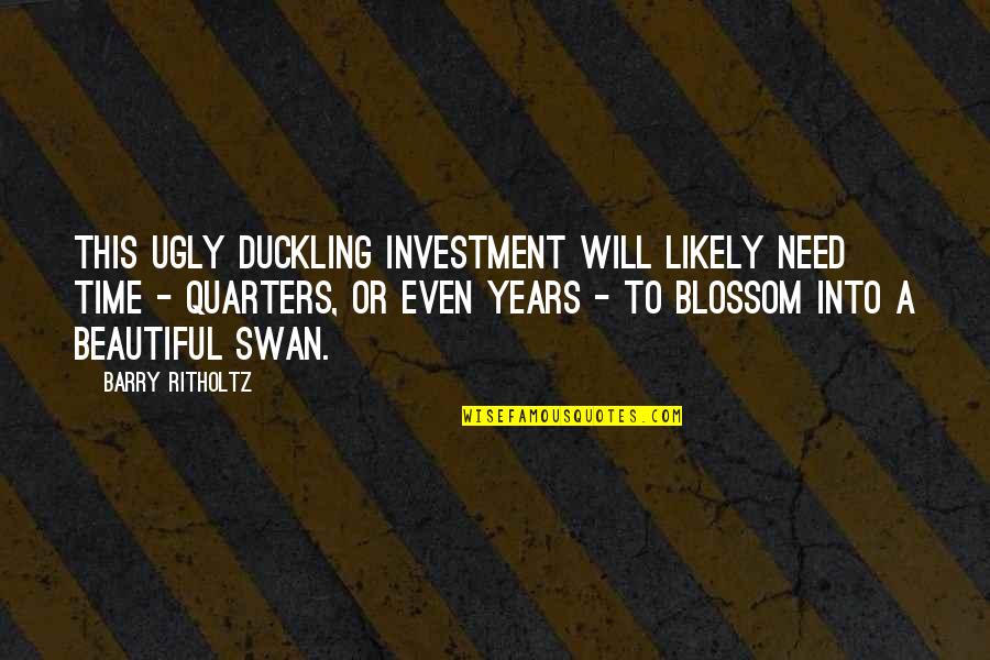 A Swan Quotes By Barry Ritholtz: This ugly duckling investment will likely need time