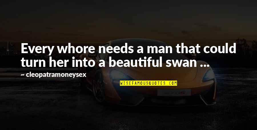 A Swan Quotes By Cleopatramoneysex: Every whore needs a man that could turn